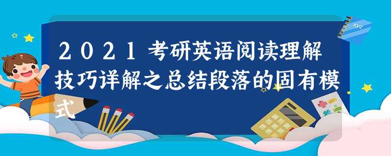 2021考研英语阅读理解技巧详解之总结段落的固有模式 2021考研英语阅读理解技巧详解之总结段落的固有模式