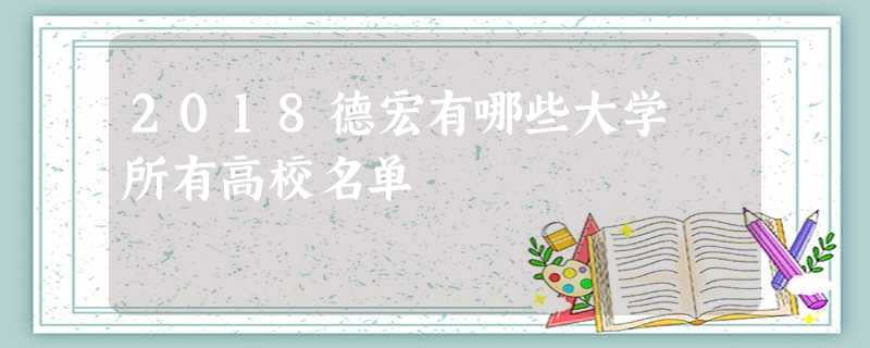 2018德宏有哪些大学 所有高校名单 2018德宏有哪些大学 所有高校名单