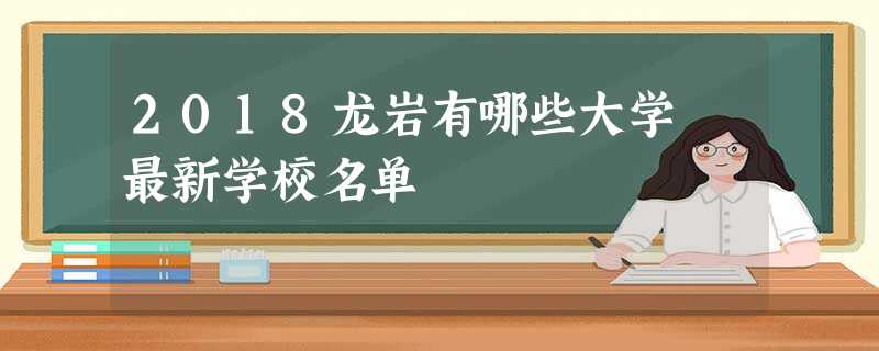 2018龙岩有哪些大学 最新学校名单 2018龙岩有哪些大学 最新学校名单