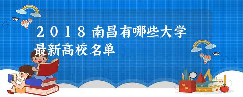 2018南昌有哪些大学 最新高校名单 2018南昌有哪些大学 最新高校名单