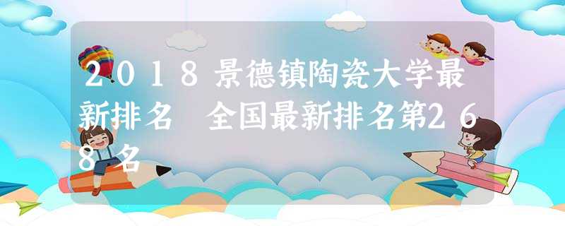 2018景德镇陶瓷大学最新排名 全国最新排名第268名 2018景德镇陶瓷大学最新排名 全国最新排名第268名