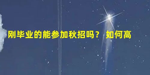 刚毕业的能参加秋招吗? 如何高效备战秋招 刚毕业的能参加秋招吗? 如何高效备战秋招