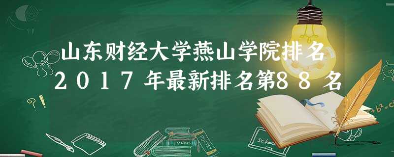 山东财经大学燕山学院排名2017年最新排名第88名 山东财经大学燕山学院排名2017年最新排名第88名