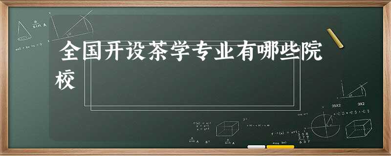 全国开设茶学专业有哪些院校 全国开设茶学专业有哪些院校