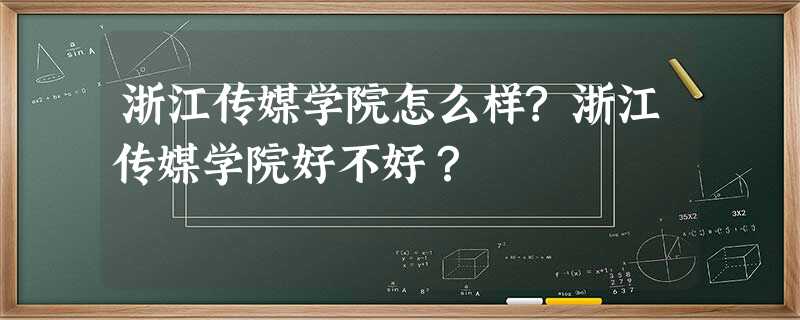 浙江传媒学院怎么样?浙江传媒学院好不好? 浙江传媒学院怎么样?浙江传媒学院好不好?