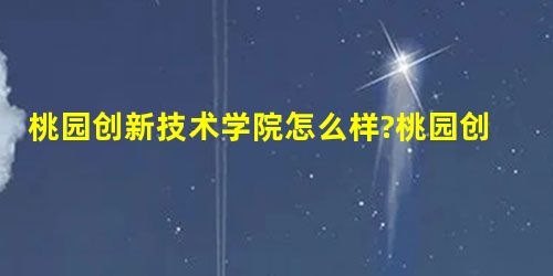 桃园创新技术学院怎么样?桃园创新技术学院好不好? 桃园创新技术学院怎么样?桃园创新技术学院好不好?