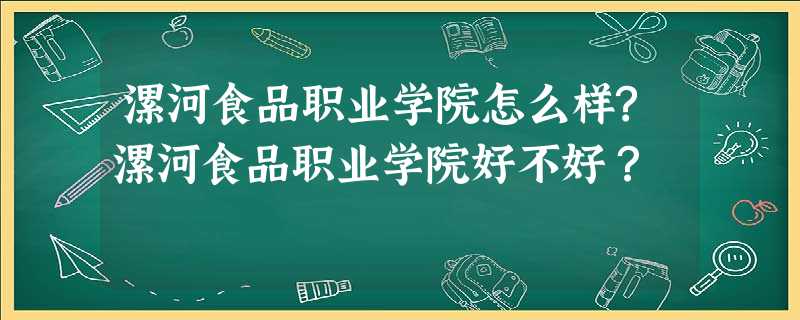 漯河食品职业学院怎么样?漯河食品职业学院好不好? 漯河食品职业学院怎么样?漯河食品职业学院好不好?