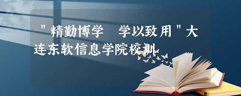 "精勤博学 学以致用"大连东软信息学院校训 "精勤博学 学以致用"大连东软信息学院校训