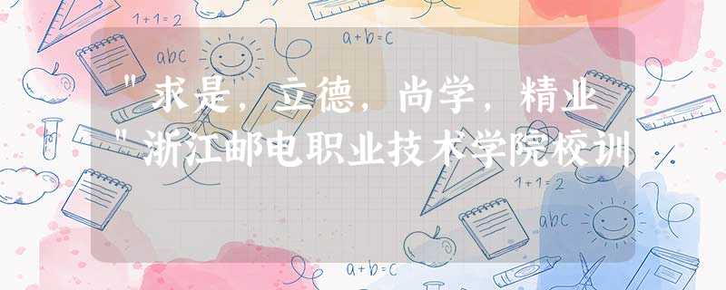 "求是,立德,尚学,精业"浙江邮电职业技术学院校训 "求是,立德,尚学,精业"浙江邮电职业技术学院校训