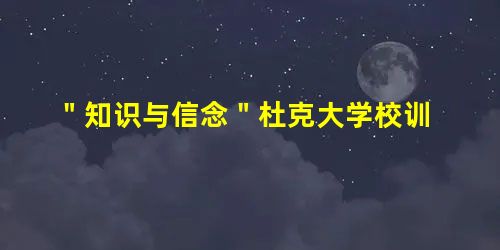 "知识与信念"杜克大学校训 "知识与信念"杜克大学校训