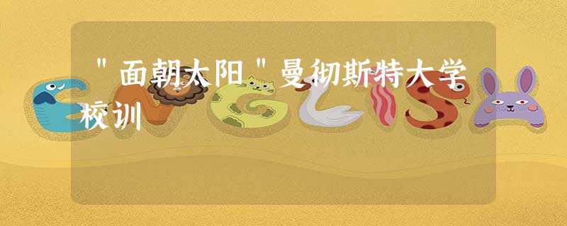 "面朝太阳"曼彻斯特大学校训 "面朝太阳"曼彻斯特大学校训