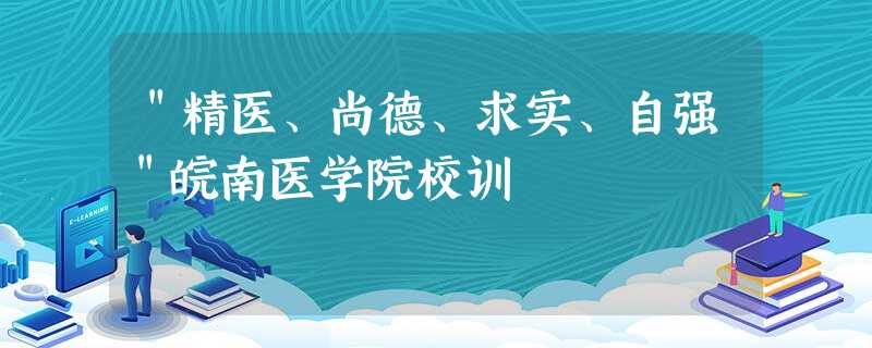 "精医、尚德、求实、自强"皖南医学院校训 "精医、尚德、求实、自强"皖南医学院校训