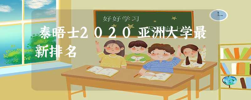 泰晤士2020亚洲大学最新排名 泰晤士2020亚洲大学最新排名