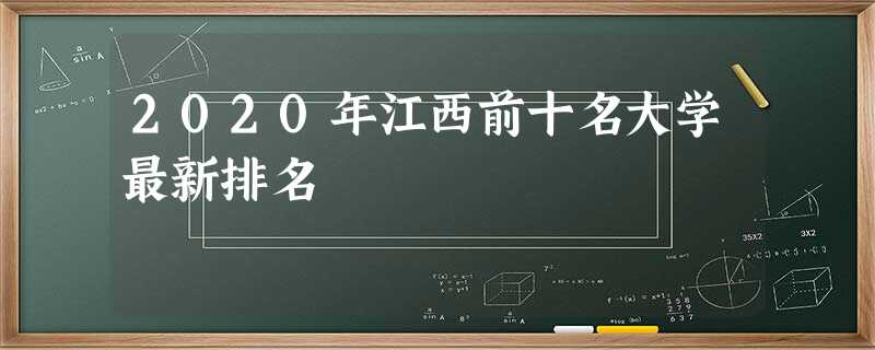 2020年江西前十名大学最新排名 2020年江西前十名大学最新排名