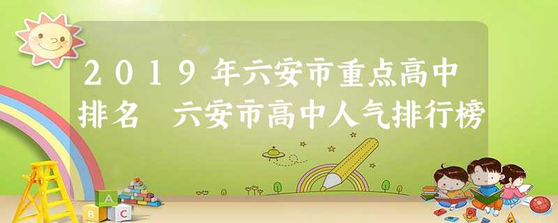 2019年六安市重点高中排名 六安市高中人气排行榜 2019年六安市重点高中排名 六安市高中人气排行榜