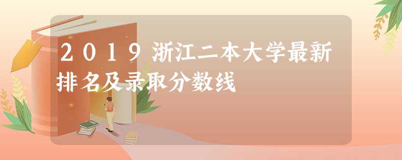 2019浙江二本大学最新排名及录取分数线 2019浙江二本大学最新排名及录取分数线
