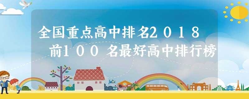 全国重点高中排名2018 前100名最好高中排行榜 全国重点高中排名2018 前100名最好高中排行榜