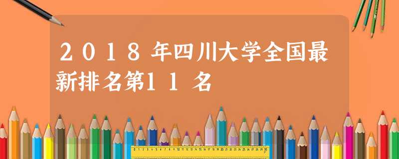 2018年四川大学全国最新排名第11名 2018年四川大学全国最新排名第11名