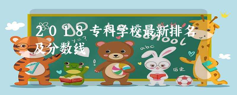 2018专科学校最新排名及分数线 2018专科学校最新排名及分数线