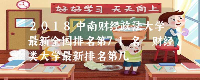 2018中南财经政法大学最新全国排名第71名 财经类大学最新排名第几 2018中南财经政法大学最新全国排名第71名 财经类大学最新排名第几