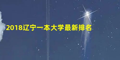 2018辽宁一本大学最新排名 最新高校排行榜 2018辽宁一本大学最新排名 最新高校排行榜