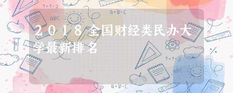 2018全国财经类民办大学最新排名 2018全国财经类民办大学最新排名