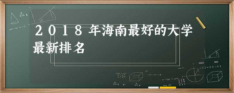 2018年海南最好的大学最新排名 2018年海南最好的大学最新排名
