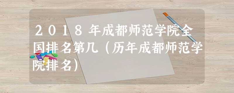 2018年成都师范学院全国排名第几(历年成都师范学院排名) 2018年成都师范学院全国排名第几(历年成都师范学院排名)