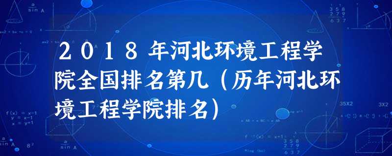 2018年河北环境工程学院全国排名第几(历年河北环境工程学院排名) 2018年河北环境工程学院全国排名第几(历年河北环境工程学院排名)