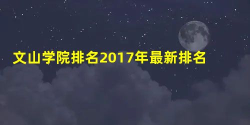 文山学院排名2017年最新排名第628名 文山学院排名2017年最新排名第628名
