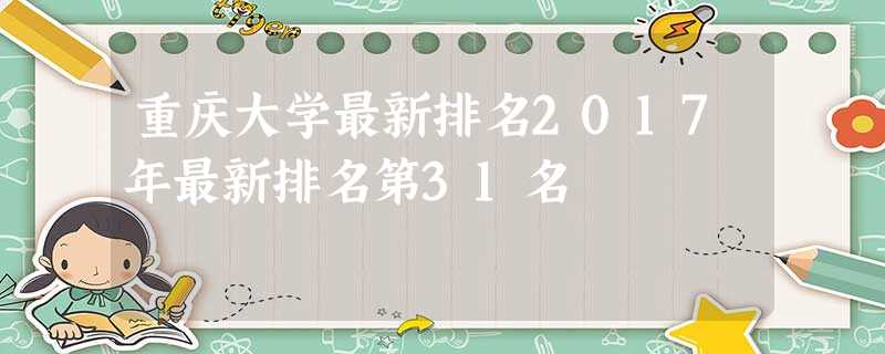 重庆大学最新排名2017年最新排名第31名 重庆大学最新排名2017年最新排名第31名