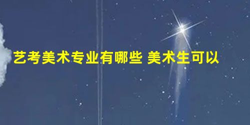 艺考美术专业有哪些 美术生可以报什么专业 艺考美术专业有哪些 美术生可以报什么专业