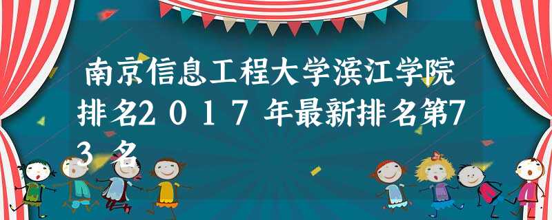 南京信息工程大学滨江学院排名2017年最新排名第73名 南京信息工程大学滨江学院排名2017年最新排名第73名