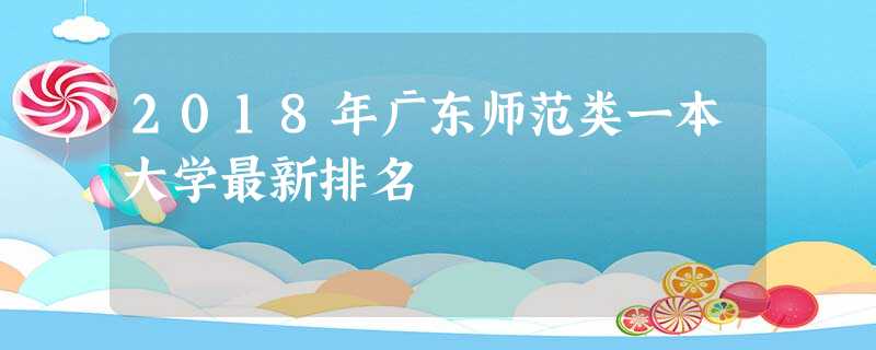 2018年广东师范类一本大学最新排名 2018年广东师范类一本大学最新排名