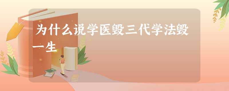 为什么说学医毁三代学法毁一生 为什么说学医毁三代学法毁一生