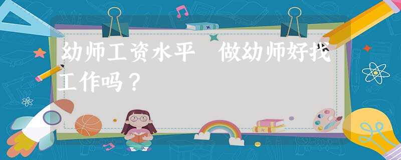 幼师工资水平 做幼师好找工作吗? 幼师工资水平 做幼师好找工作吗?