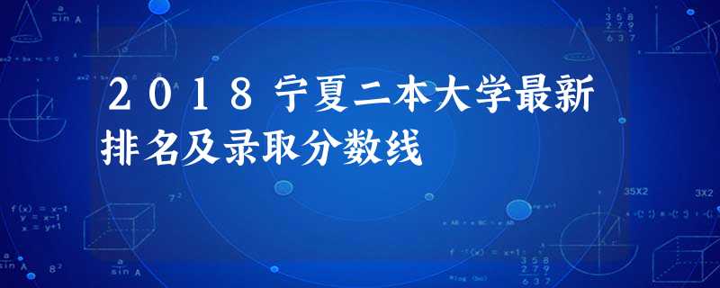 2018宁夏二本大学最新排名及录取分数线 2018宁夏二本大学最新排名及录取分数线