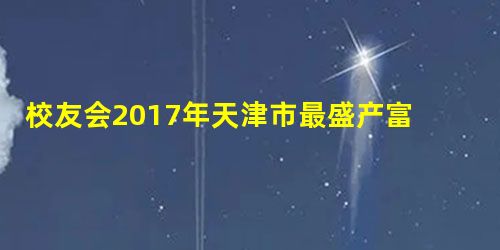 校友会2017年天津市最盛产富豪大学排行榜, 南开大学排名第一 校友会2017年天津市最盛产富豪大学排行榜, 南开大学排名第一