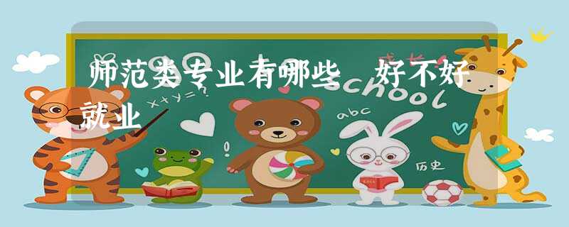 师范类专业有哪些 好不好就业 师范类专业有哪些 好不好就业
