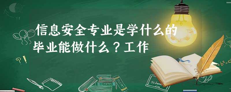 信息安全专业是学什么的 毕业能做什么?工作 信息安全专业是学什么的 毕业能做什么?工作