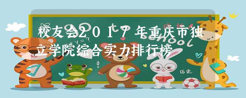 校友会2017年重庆市独立学院综合实力排行榜 校友会2017年重庆市独立学院综合实力排行榜