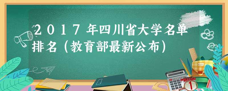 2017年四川省大学名单排名(教育部最新公布) 2017年四川省大学名单排名(教育部最新公布)