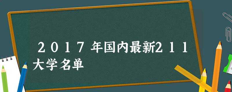 2017年国内最新211大学名单 2017年国内最新211大学名单