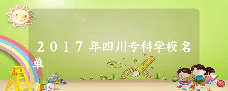 2017年四川专科学校名单 2017年四川专科学校名单