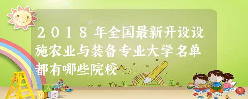 2018年全国最新开设设施农业与装备专业大学名单 都有哪些院校 2018年全国最新开设设施农业与装备专业大学名单 都有哪些院校