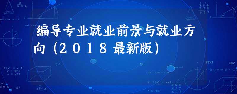 编导专业就业前景与就业方向(2018最新版) 编导专业就业前景与就业方向(2018最新版)