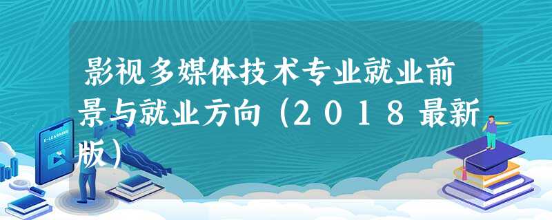 影视多媒体技术专业就业前景与就业方向(2018最新版) 影视多媒体技术专业就业前景与就业方向(2018最新版)
