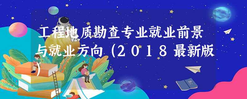 工程地质勘查专业就业前景与就业方向(2018最新版) 工程地质勘查专业就业前景与就业方向(2018最新版)