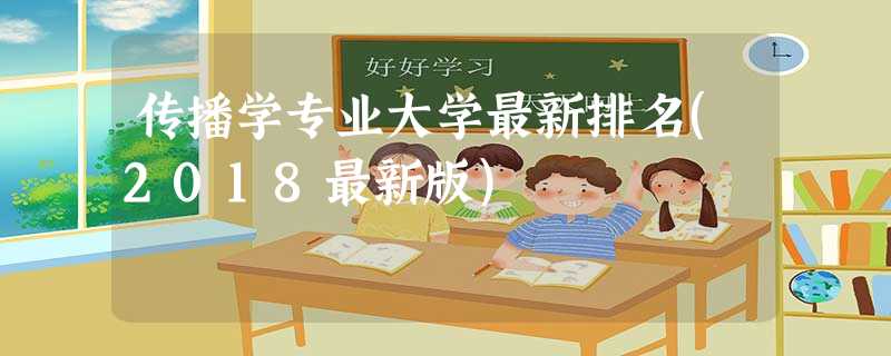 传播学专业大学最新排名(2018最新版) 传播学专业大学最新排名(2018最新版)