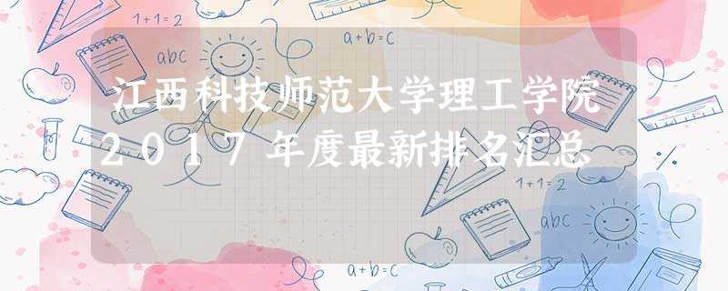 江西科技师范大学理工学院2017年度最新排名汇总 江西科技师范大学理工学院2017年度最新排名汇总